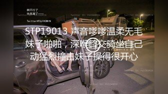 STP19013 声音嗲嗲温柔无毛妹子啪啪，深喉口交骑坐自己动猛烈撞击妹子操得很开心