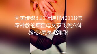 天美传媒8.21上映TM0118信奉神教的痴淫母女双飞美穴体验-沙美辰 赵雅琳