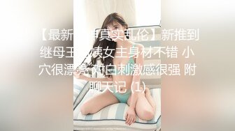 【最新封神真实乱伦】新推到继母王阿姨女主身材不错 小穴很漂亮 对白刺激感很强 附聊天记 (1)