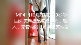 [MP4]【喵喵咪呀】20岁学生妹 无毛极品粉嫩小穴，后入，无套内射，真实良家性爱