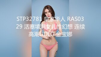 STP32781 皇家华人 RAS0329 活塞填满女儿性幻想 连续高潮DDLG 金宝娜