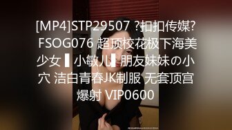 [MP4]STP29507 ?扣扣传媒? FSOG076 超顶校花极下海美少女 ▌小敏儿▌朋友妹妹の小穴 洁白青春JK制服 无套顶宫爆射 VIP0600