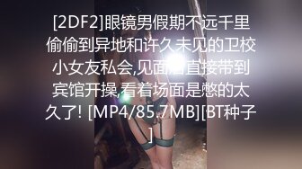 [2DF2]眼镜男假期不远千里偷偷到异地和许久未见的卫校小女友私会,见面后直接带到宾馆开操,看着场面是憋的太久了! [MP4/85.7MB][BT种子]