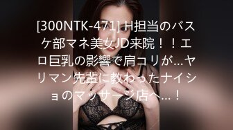 [300NTK-471] H担当のバスケ部マネ美女JD来院！！エロ巨乳の影響で肩コリが…ヤリマン先輩に教わったナイショのマッサージ店へ…！