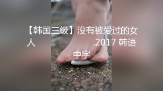 【韩国三级】没有被爱过的女人 사랑받지 못한 여자.2017 韩语中字