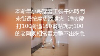 本命年小哥穿著工裝午休時間來街邊按摩店泄泄火⭐連吹帶打100肏逼150省點錢玩100的老阿姨相當賣力整不出來急了