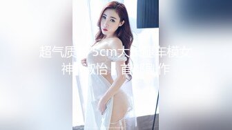 超气质175cm大长腿车模女神▌淑怡 ▌首部剧作