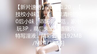 【新片速遞】2022.1.20，【技校小妹】，看着很清纯的00后小妹，乖巧邻家范，家中玩3P，前后夹击暴插骚穴，特写淫液，精彩刺激[192MB/MP4/28:54]