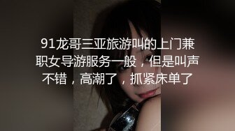 91龙哥三亚旅游叫的上门兼职女导游服务一般，但是叫声不错，高潮了，抓紧床单了