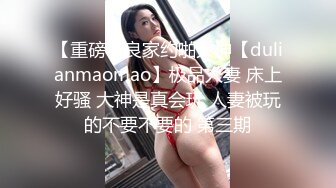 【重磅】良家约啪大神【dulianmaomao】极品人妻 床上好骚 大神是真会玩 人妻被玩的不要不要的 第三期