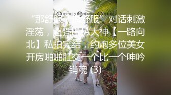 “那舒服？逼舒服”对话刺激淫荡，超强PUA大神【一路向北】私拍完结，约炮多位美女开房啪啪肛交一个比一个呻吟销魂 (3)