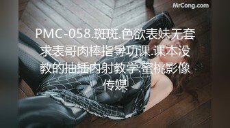 PMC-058.斑斑.色欲表妹无套求表哥肉棒指导功课.课本没教的抽插内射教学.蜜桃影像传媒