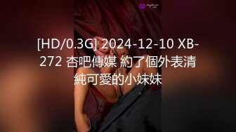 [HD/0.3G] 2024-12-10 XB-272 杏吧傳媒 約了個外表清純可愛的小妹妹