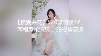 【换妻探花】520激情夜4P，两根屌轮流舔，69姿势舔逼