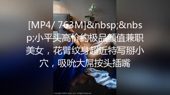 [MP4/ 763M]&nbsp;&nbsp;小平头高价约极品颜值兼职美女，花臂纹身超近特写掰小穴，吸吮大屌按头插嘴