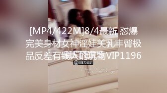 [MP4/422M]8/4最新 怼爆完美身材女神淫娃美乳丰臀极品反差有钱人的玩物VIP1196