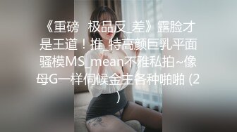 《重磅☛极品反_差》露脸才是王道！推_特高颜巨乳平面骚模MS_mean不雅私拍~像母G一样伺候金主各种啪啪 (2)