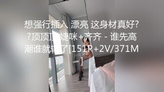 想强行插入 漂亮 这身材真好??顶顶顶 婕咪+齐齐 - 谁先高潮谁就输了[151P+2V/371M]