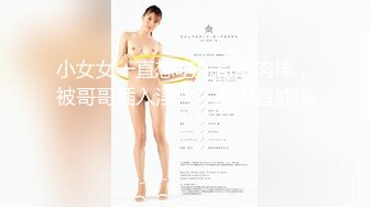 小女女一直想吃哥哥的肉棒，被哥哥插入淫穴，爽得直抽搐！