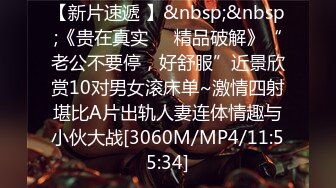 【新片速遞 】&nbsp;&nbsp;《贵在真实㊙️精品破解》“老公不要停，好舒服”近景欣赏10对男女滚床单~激情四射堪比A片出轨人妻连体情趣与小伙大战[3060M/MP4/11:55:34]