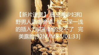 【新片速遞】 极品美少妇和野男人酒店偷情⭐被一深一浅的插入方式折磨的受不了⭐完美露脸[92M/MP4/01:33]