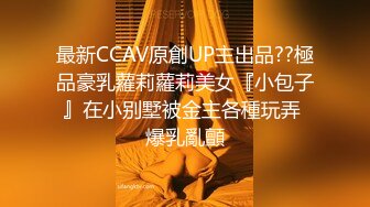 最新CCAV原創UP主出品??極品豪乳蘿莉蘿莉美女『小包子』在小别墅被金主各種玩弄 爆乳亂顫