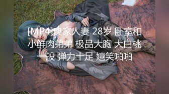 [MP4]良家人妻 28岁 卧室和小鲜肉弟弟 极品大胸 大白桃一般 弹力十足 嬉笑啪啪