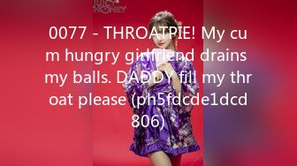 0077 - THROATPIE! My cum hungry girlfriend drains my balls. DADDY fill my throat please (ph5fdcde1dcd806)