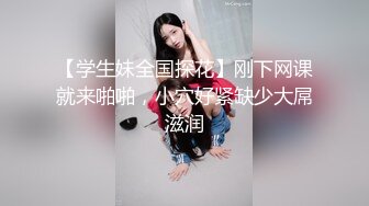 【学生妹全国探花】刚下网课就来啪啪，小穴好紧缺少大屌滋润