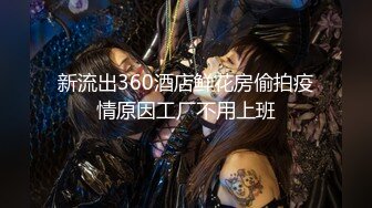 新流出360酒店鲜花房偷拍疫情原因工厂不用上班