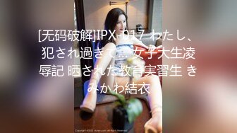 [无码破解]IPX-017 わたし、犯され過ぎて… 女子大生凌辱記 晒された教育実習生 きみかわ結衣