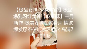 【极品女神?究极重磅】极品爆乳网红女神【麻酥酥】三月新作-极美女神在家看片 情欲爆发忍不住玩冰屌插穴 高清720P版