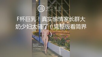 F杯巨乳！真实偷情家长群大奶少妇太骚了（完整版看简界）