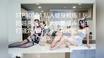 STP30504 私人健身教练！玩的越来越开！大长腿摆弄，拍打骚穴流出淫水，和闺蜜一起秀，浪叫呻吟不断