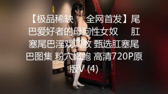 【极品稀缺❤️全网首发】尾巴爱好者的母狗性女奴❤️肛塞尾巴淫戏调教 甄选肛塞尾巴图集 粉穴嫩鲍 高清720P原版V (4)