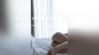 Angel rivera珍藏版五十四这大鸡巴一朝入逼洞一世回味无穷