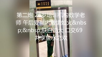 第二炮 26岁培训机构数学老师 午后爱巢内激情如火&nbsp;&nbsp;肤白奶大 口交69 共享鱼水之欢