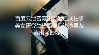 百度云泄密流出当爱已成往事美女研究生婚后被前渣渣男友流出激情视频