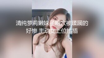 清纯萝莉嫩妹子粉穴被蹂躏的好惨 主动女上位抽插