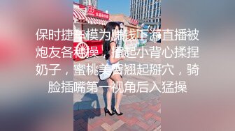 保时捷车模为赚钱下海直播被炮友各种操，撩起小背心揉捏奶子，蜜桃美臀翘起掰穴，骑脸插嘴第一视角后入猛操