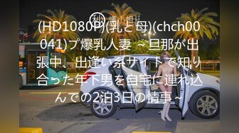 (HD1080P)(乳と母)(chch00041)プ爆乳人妻 ～旦那が出張中、出逢い系サイトで知り合った年下男を自宅に連れ込んでの2泊3日の情事～