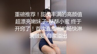 重磅推荐！甜美丰满的高颜值超漂亮嫩妹子-酥酥小蜜 终于开窍了！首次直播啪啪畅快淋漓做爱 白浆溢出