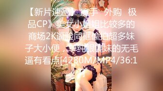 【新片速遞】 魔手☛外购✅极品CP》美女小姐姐比较多的商场2K逼脸同框偸拍超多妹子大小便，单纯眼镜妹的无毛逼有看点[4280M/MP4/36:17]