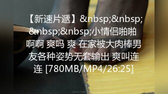 【新速片遞】&nbsp;&nbsp;&nbsp;&nbsp;小情侣啪啪 啊啊 爽吗 爽 在家被大肉棒男友各种姿势无套输出 爽叫连连 [780MB/MP4/26:25]