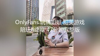 OnlyFans 玩偶姐姐 甜美游戏陪玩4终章 47分钟完整版