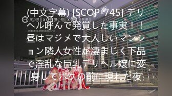 (中文字幕) [SCOP-745] デリヘル呼んで発覚した事実！！昼はマジメで大人しいマンション隣人女性が凄まじく下品で淫乱な巨乳デリヘル嬢に変身してボクの前に現れた夜