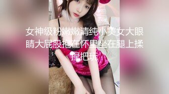 女神级粉嫩嫩清纯小美女大眼睛大屁股抱在怀里坐在腿上揉捏把玩