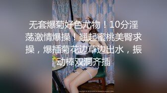 无套爆菊好色尤物！10分淫荡激情爆操！翘起蜜桃美臀求操，爆插菊花边草边出水，振动棒双洞齐插