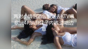 两对小情侣酒后饭足去KTV唱歌玩4P,扒开妹子内裤,边唱边草