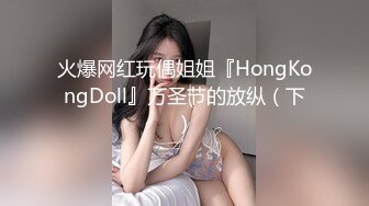 火爆网红玩偶姐姐『HongKongDoll』万圣节的放纵（下）